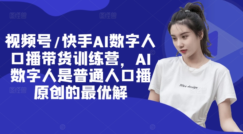 视频号/快手AI数字人口播带货训练营，AI数字人是普通人口播原创的最优解-优创项目网