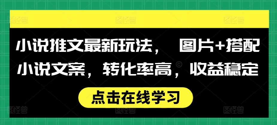 小说推文最新玩法， 图片+搭配小说文案，转化率高，收益稳定-优创项目网