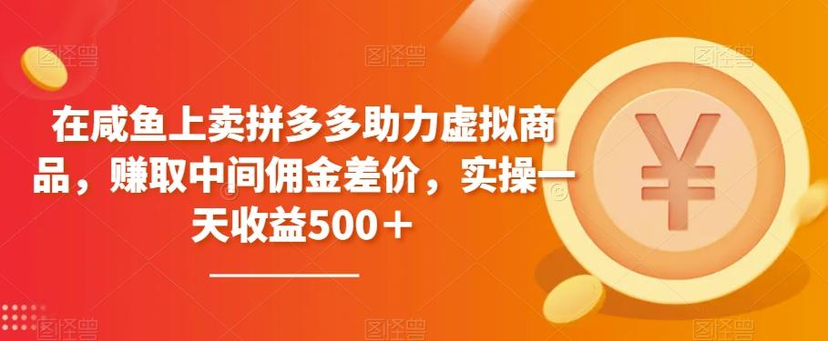 在咸鱼上卖拼多多助力虚拟商品，赚取中间佣金差价，实操一天收益500＋-优创项目网