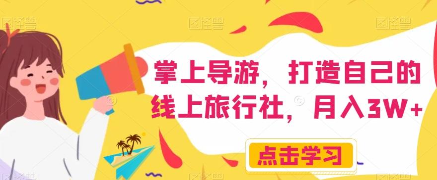 掌上导游，打造自己的线上旅行社，月入3W+【揭秘】-优创项目网