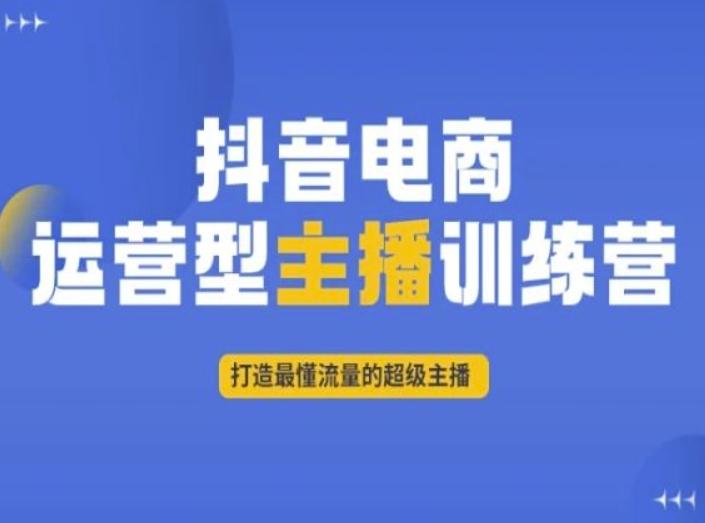 抖音电商运营型主播训练营，打造最懂流量的超级主播-优创项目网