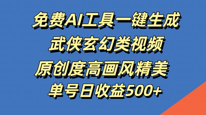 免费AI工具一键生成武侠玄幻类视频，原创度高画风精美，单号日收益几张【揭秘】-优创项目网