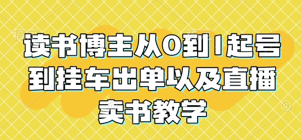 读书博主从0到1起号到挂车出单以及直播卖书教学-优创项目网