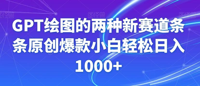 GPT绘图的两种新赛道条条原创爆款小白轻松日入1000+【揭秘】-优创项目网