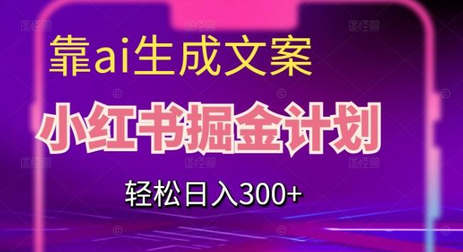 靠AI生成文案，小红书掘金计划，轻松日入300+【揭秘】-优创项目网