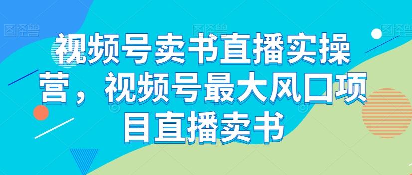 视频号卖书直播实操营，视频号最大风囗项目直播卖书-优创项目网