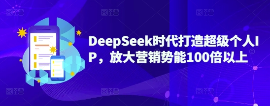 DeepSeek时代打造超级个人IP，放大营销势能100倍以上-优创项目网
