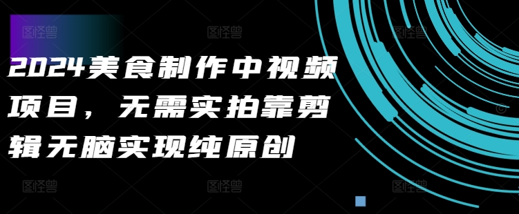 2024美食制作中视频项目，无需实拍靠剪辑无脑实现纯原创-优创项目网
