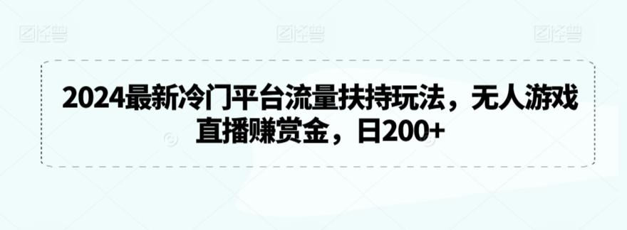 2024最新冷门平台流量扶持玩法，无人游戏直播赚赏金，日200+【揭秘】-优创项目网