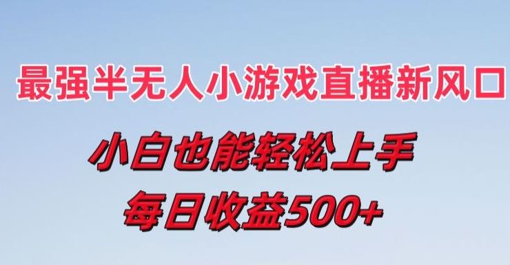 最强半无人直播小游戏新风口，小白也能轻松上手，每日收益5张【揭秘】-优创项目网
