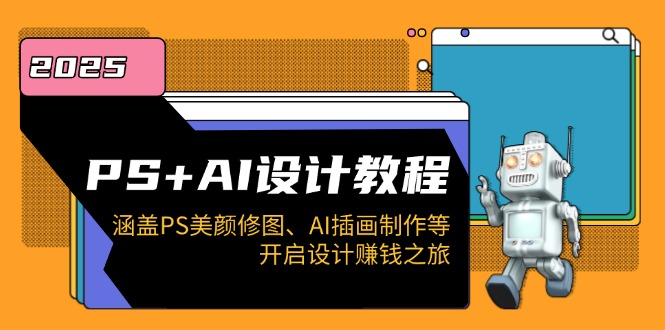 PS+AI设计教程：涵盖PS美颜修图、AI插画制作等，开启设计赚钱之旅-优创项目网