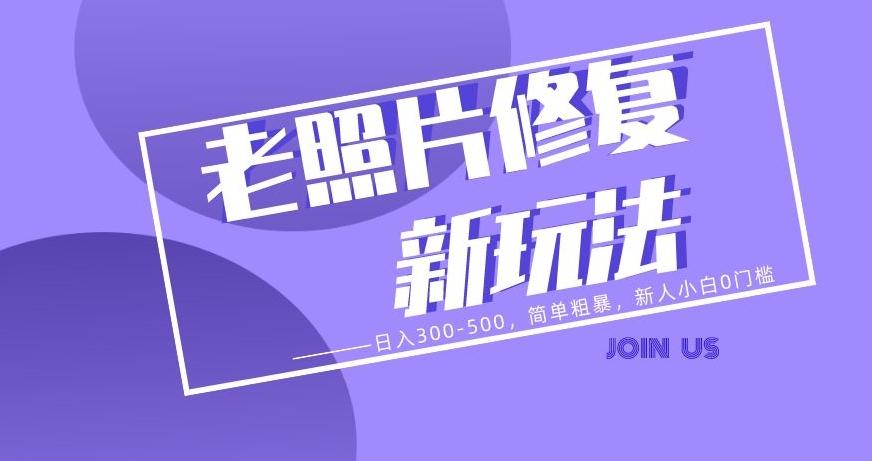 老照片修复新玩法，日入300-500，简单粗暴，新人小白0门槛-优创项目网