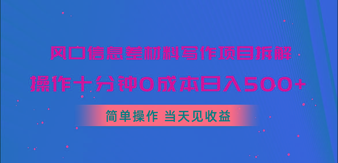 风口信息差材料写作项目拆解，操作十分钟0成本日入500+，简单操作当天…-优创项目网