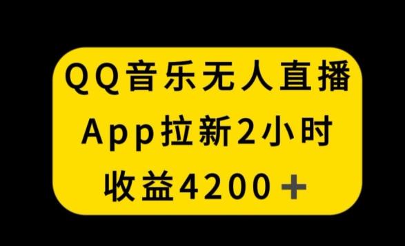QQ音乐无人直播APP拉新，2小时收入4200，不封号新玩法【揭秘】-优创项目网