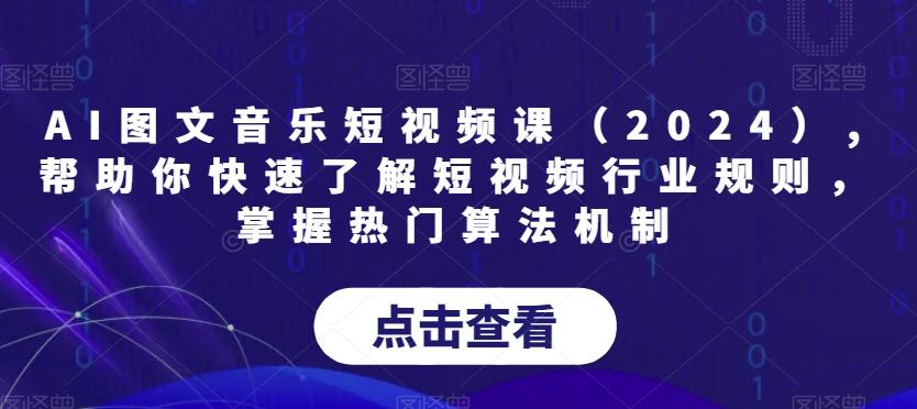 AI图文音乐短视频课(2024),帮助你快速了解短视频行业规则，掌握热门算法机制-优创项目网