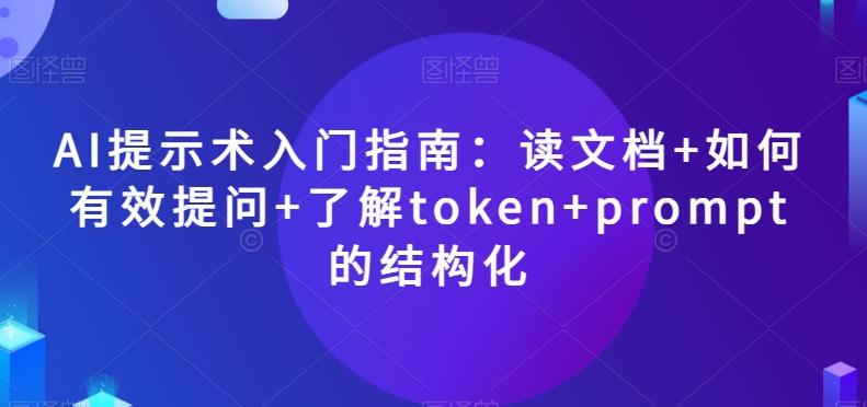 AI提示术入门指南：读文档+如何有效提问+了解token+prompt的结构化【揭秘】-优创项目网