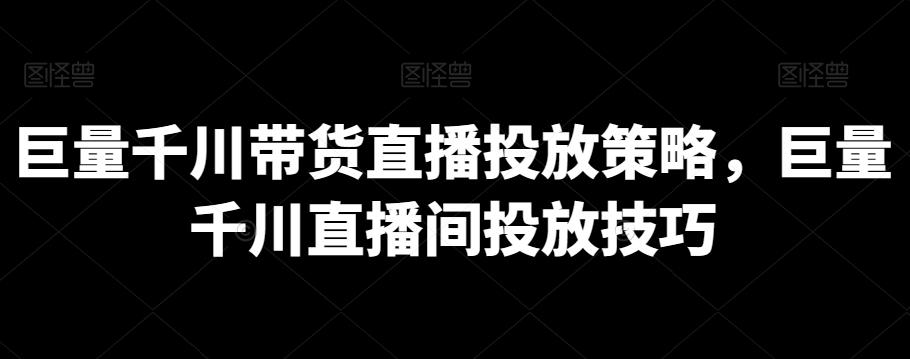 巨量千川带货直播投放策略，巨量千川直播间投放技巧-优创项目网
