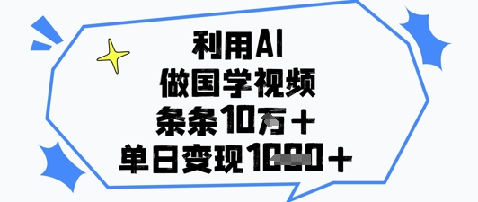 利用AI做国学视频，条条点赞10w+，单日变现1k+-优创项目网