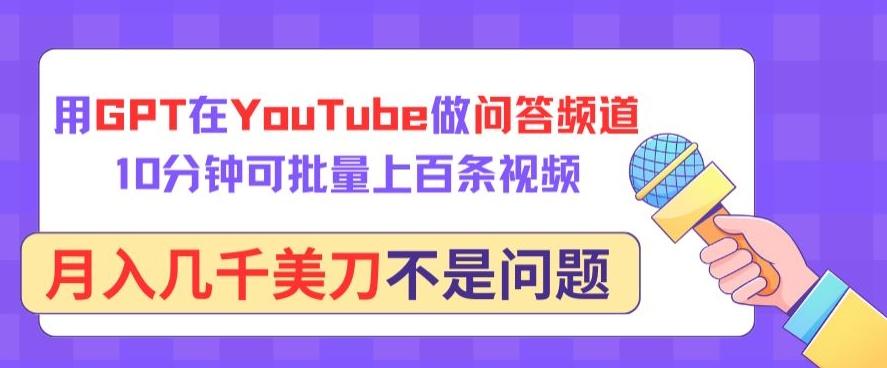用GPT在YouTube做问答频道，10分钟可批量上百条视频，月入几千美刀不是问题【揭秘】-优创项目网