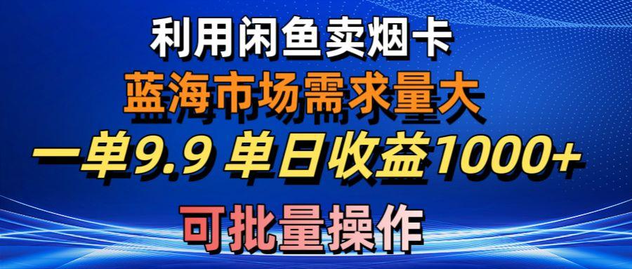 利用咸鱼卖烟卡，蓝海市场需求量大，一单9.9单日收益1000+，可批量操作-优创项目网