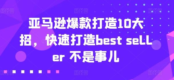 亚马逊爆款打造10大招，快速打造best seller 不是事儿-优创项目网