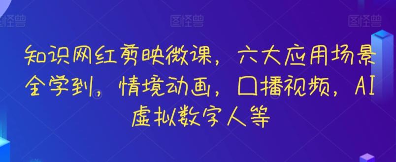 知识网红剪映微课，六大应用场景全学到，情境动画，囗播视频，AI虚拟数字人等-优创项目网