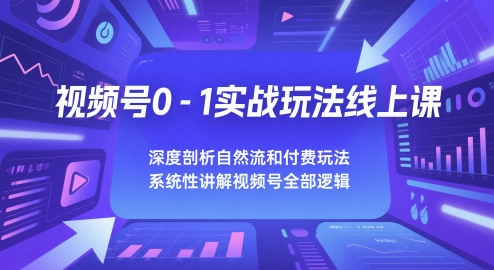 视频号0-1实战玩法线上课，深度剖析自然流和付费玩法，统性讲解视频号全部逻辑-优创项目网