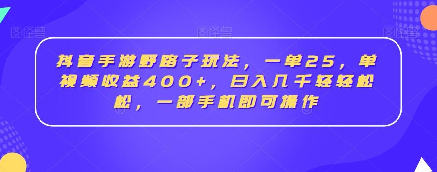 抖音手游野路子玩法，一单25，单视频收益400+，日入几千轻轻松松，一部手机即可操作【揭秘】-优创项目网