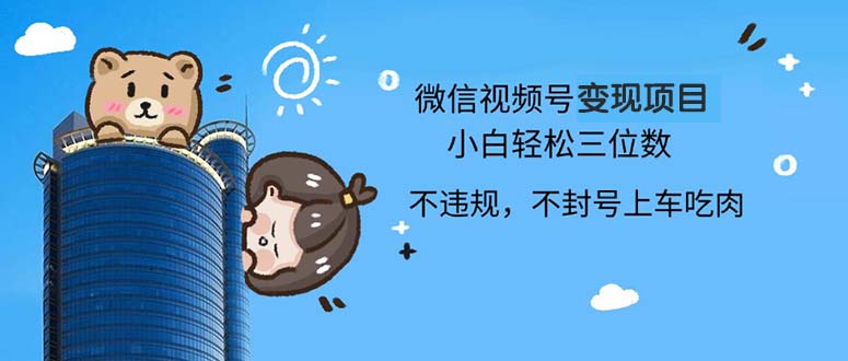 2024最新微信视频号变现项目，小白轻松月入四位数-优创项目网