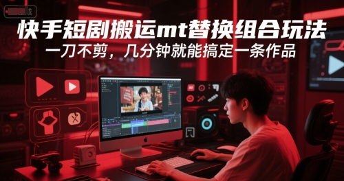 快手短剧搬运mt替换组合玩法，一刀不剪，几分钟就能搞定一条作品-优创项目网