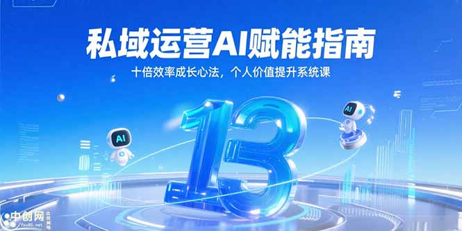 私域运营AI赋能指南，十倍效率成长心法，个人价值提升系统课-优创项目网
