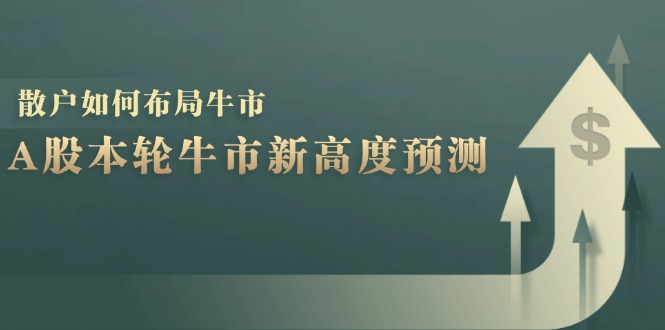 A股本轮牛市新高度预测：数据统计揭示最高点位，散户如何布局牛市？-优创项目网