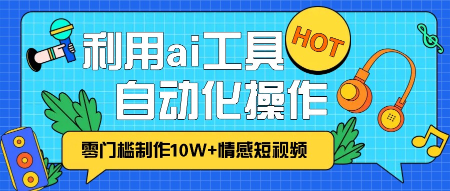 1分钟教你利用ai工具免费制作10W+情感视频,自动化批量操作,效率提升10倍！-优创项目网