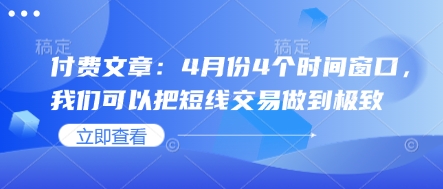 付费文章：4月份4个时间窗口，我们可以把短线交易做到极致-优创项目网