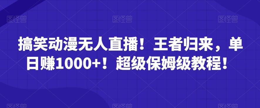 搞笑动漫无人直播！王者归来，单日赚1000+！超级保姆级教程！-优创项目网