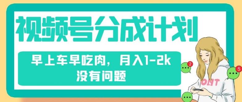 视频号分成计划，纯搬运不需要剪辑去重，早上车早吃肉，月入1-2k没有问题-优创项目网