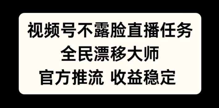 视频号不露脸直播任务，全民漂移大师，官方推流，收益稳定，全民可做【揭秘】-优创项目网