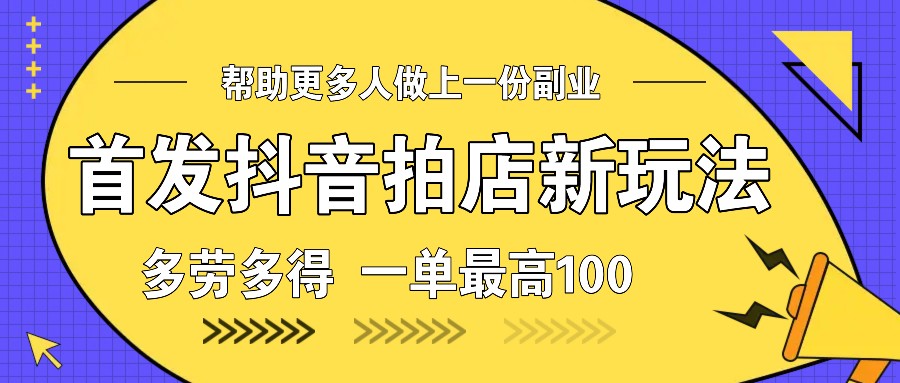 首发抖音拍店新玩法，多劳多得 一单最高100-优创项目网
