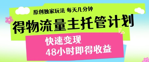最新得物流量主计划，独家原创玩法，每天几分钟，快速变现，三至五天出收益【揭秘】-优创项目网