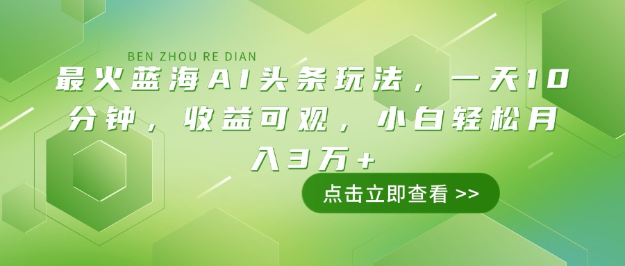最火蓝海AI头条玩法，一天10分钟，收益可观，小白轻松月入3万+-优创项目网