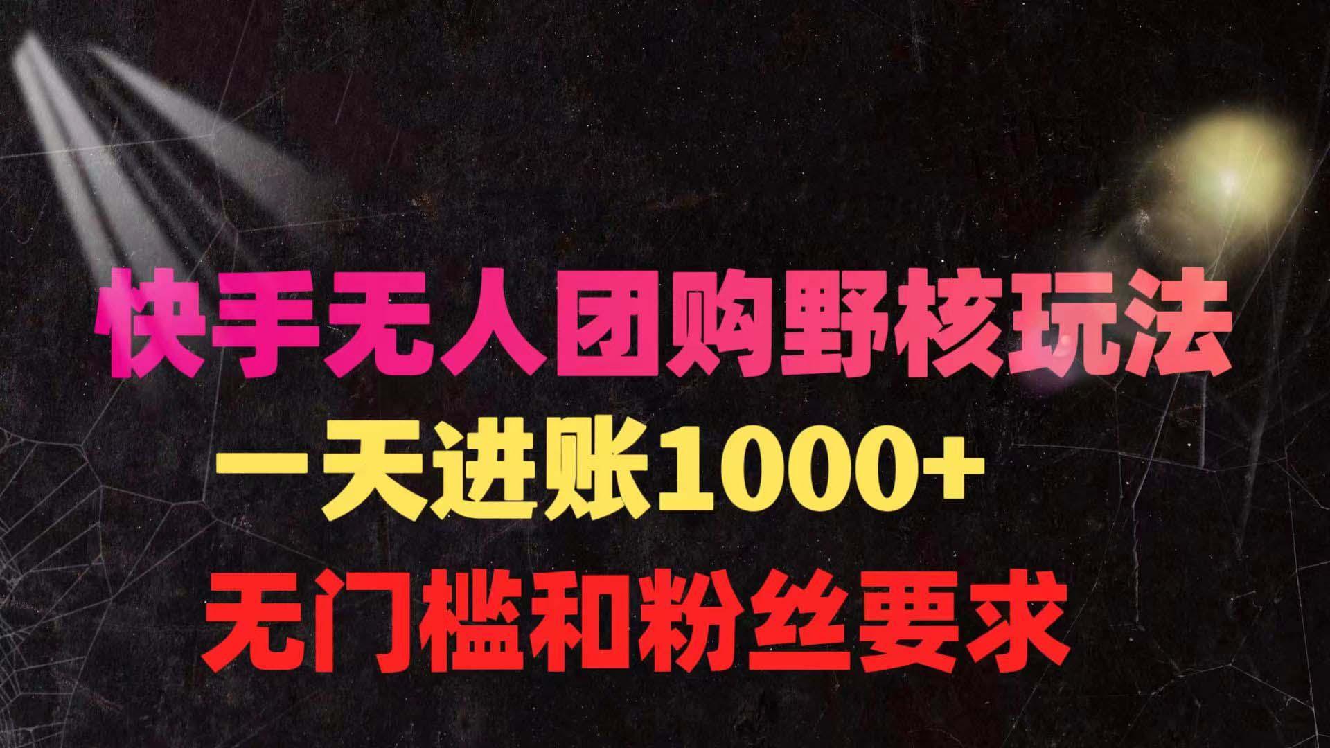 (9638期)快手无人团购带货野核玩法，一天4位数 无任何门槛-优创项目网