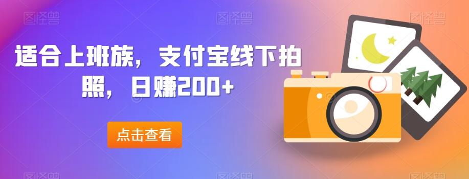 适合上班族，支付宝线下拍照，日赚200+-优创项目网
