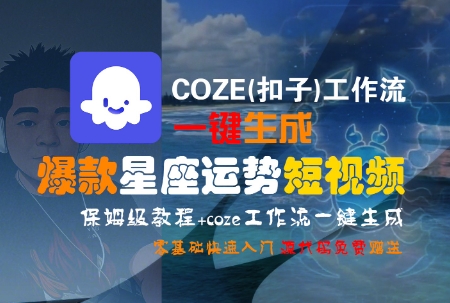 COZE(扣子)工作流一键生成爆款星座运势短视频，保姆级教程，零基础快速入门-优创项目网