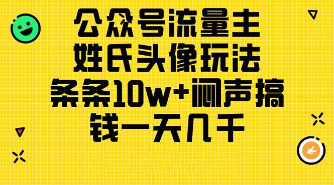公众号流量主，姓氏头像玩法，条条10w+闷声搞钱一天几千，详细教程-优创项目网