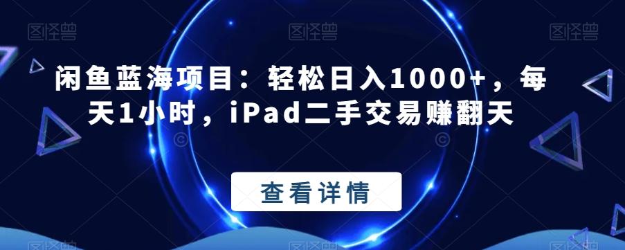 闲鱼蓝海项目：轻松日入1000+，每天1小时，iPad二手交易赚翻天-优创项目网