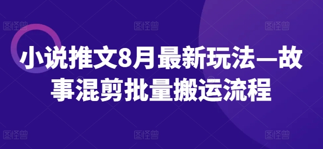 小说推文8月最新玩法—故事混剪批量搬运流程-优创项目网