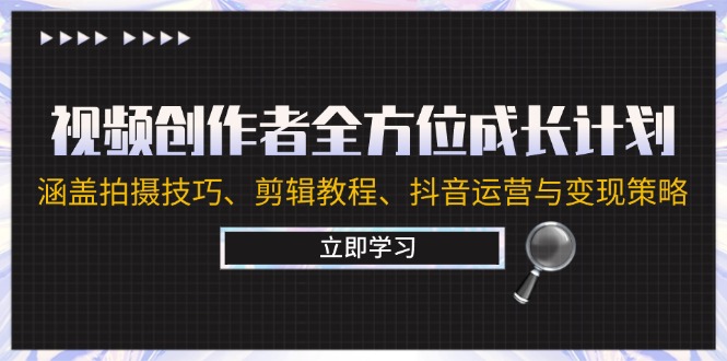 视频创作者全方位成长计划：涵盖拍摄技巧、剪辑教程、抖音运营与变现策略-优创项目网