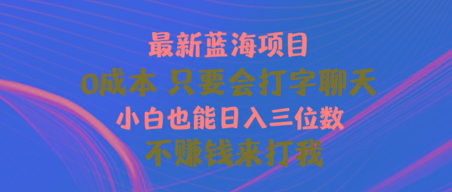 最新蓝海项目 0成本 只要会打字聊天 小白也能日入三位数 不赚钱来打我-优创项目网