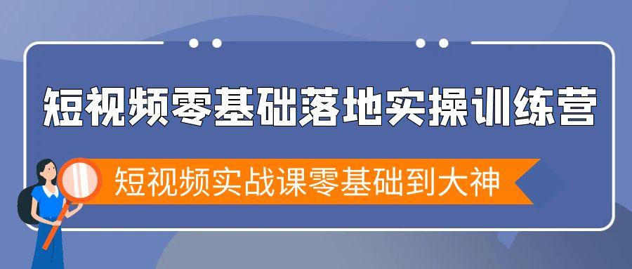短视频零基础落地实战特训营，短视频实战课零基础到大神-优创项目网