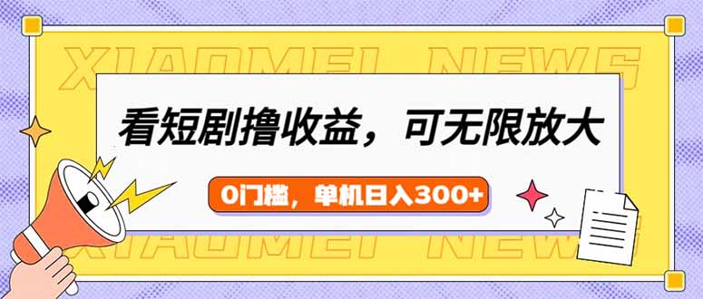 看短剧领收益，可矩阵无限放大，单机日收益300+，新手小白轻松上手-优创项目网